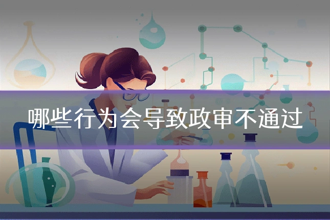 哪些行为会导致政审不通过