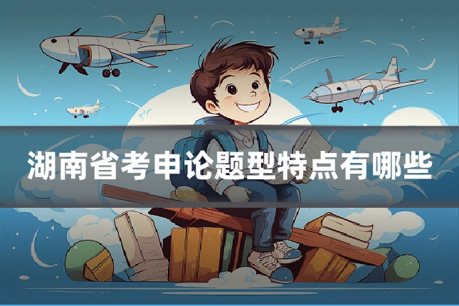 湖南省考申论题型特点有哪些
