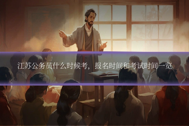 江苏公务员什么时候考，报名时间和考试时间一览