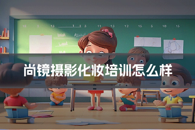尚镜摄影化妆培训怎么样