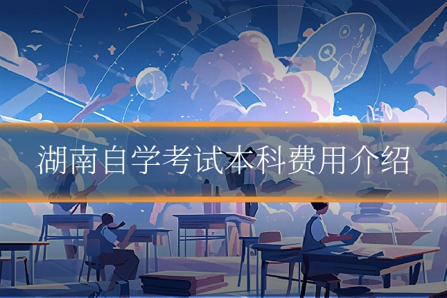湖南自学考试本科费用介绍