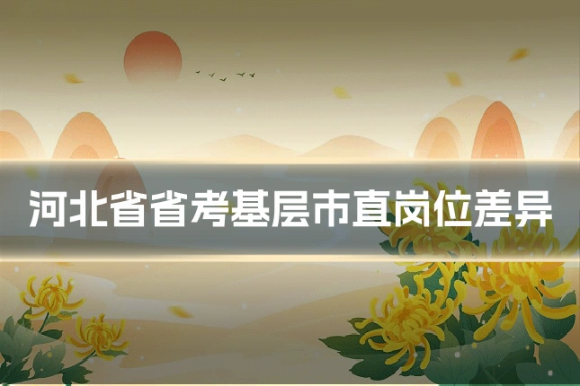 河北省省考基层市直岗位差异
