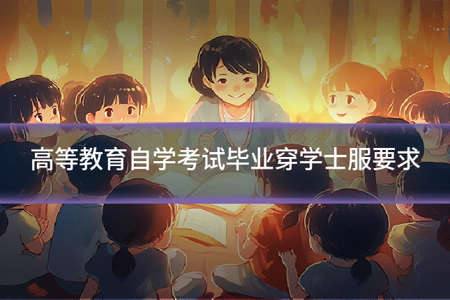 高等教育自学考试毕业穿学士服要求