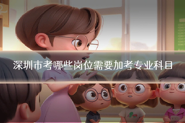 深圳市考哪些岗位需要加考专业科目