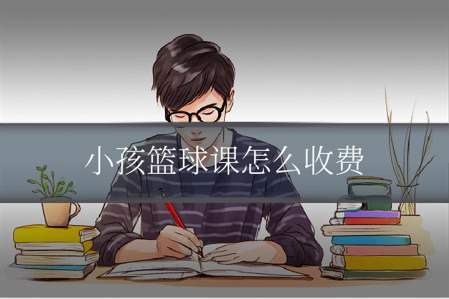 小孩篮球课怎么收费