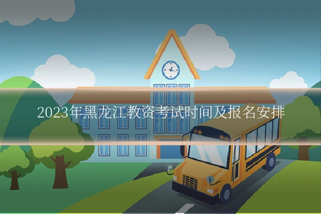2023年黑龙江教资考试时间及报名安排