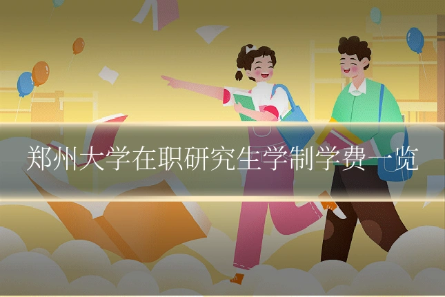 郑州大学在职研究生学制学费一览