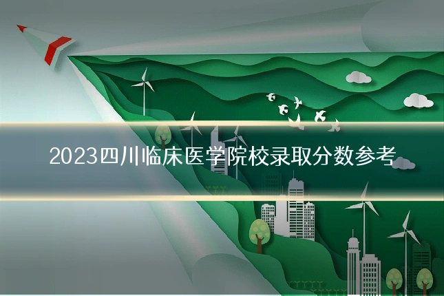 2023四川临床医学院校录取分数参考