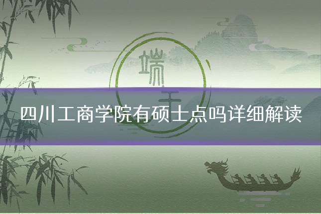 四川工商学院有硕士点吗详细解读