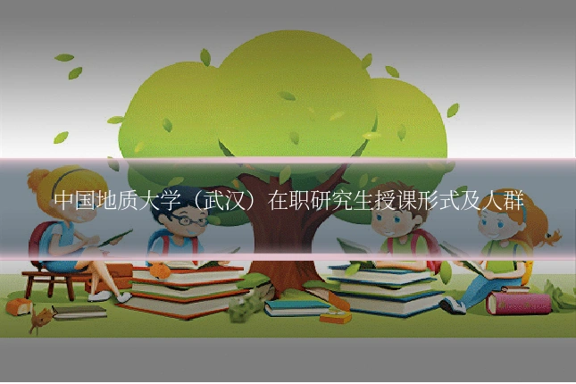 中国地质大学（武汉）在职研究生授课形式及人群