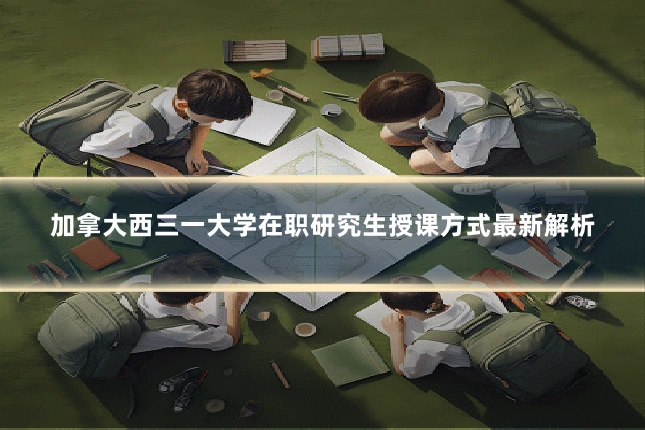 加拿大西三一大学在职研究生授课方式最新解析