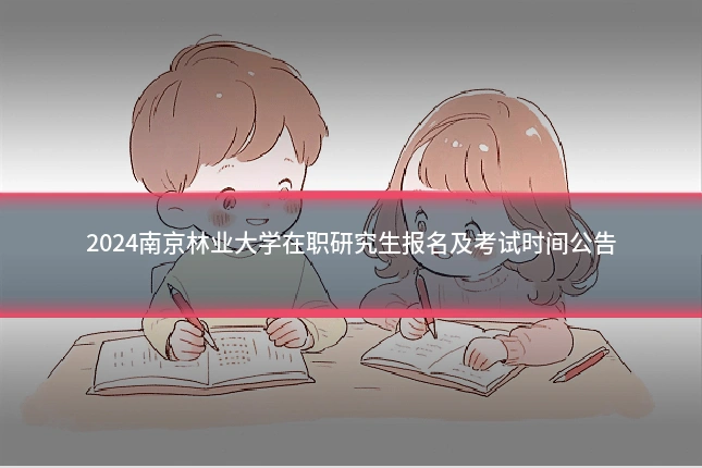 2024南京林业大学在职研究生报名及考试时间公告