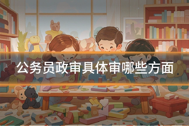 公务员政审具体审哪些方面