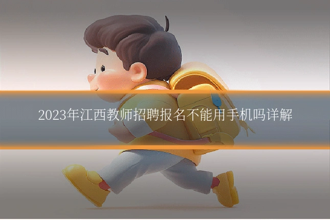 2023年江西教师招聘报名不能用手机吗详解