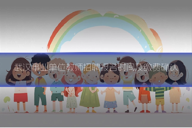 武汉事业单位教师招聘报名时间及缴费确认