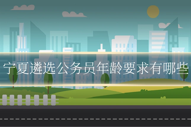 宁夏遴选公务员年龄要求有哪些