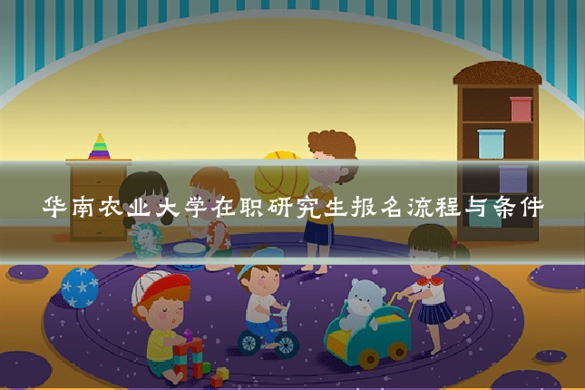 华南农业大学在职研究生报名流程与条件