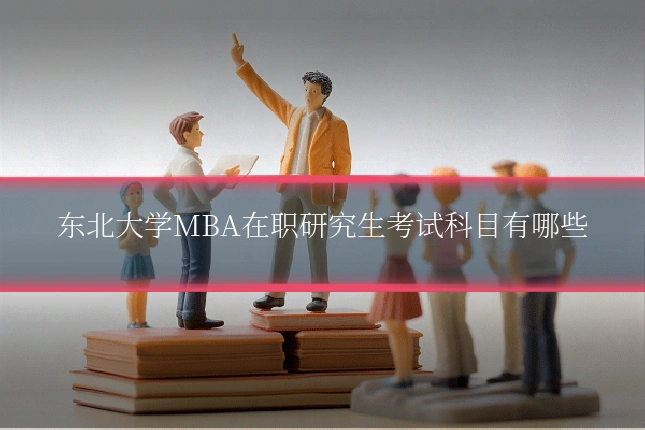 东北大学MBA在职研究生考试科目有哪些