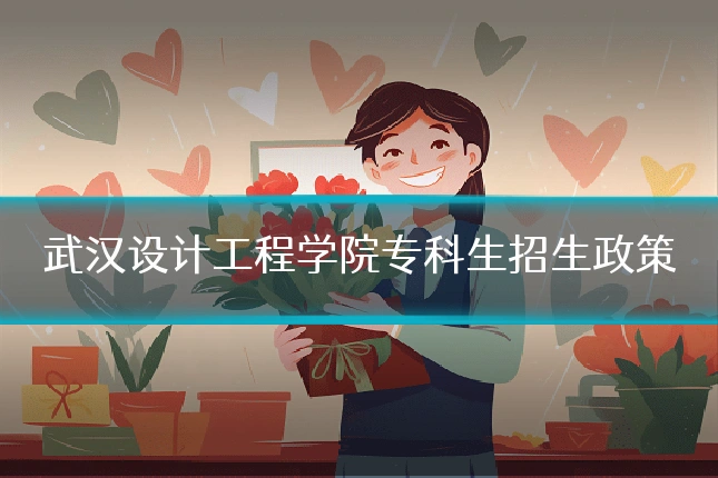 武汉设计工程学院专科生招生政策