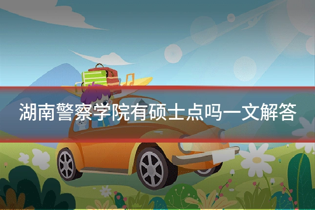 湖南警察学院有硕士点吗一文解答
