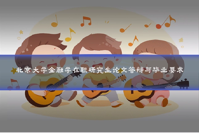 北京大学金融学在职研究生论文答辩与毕业要求