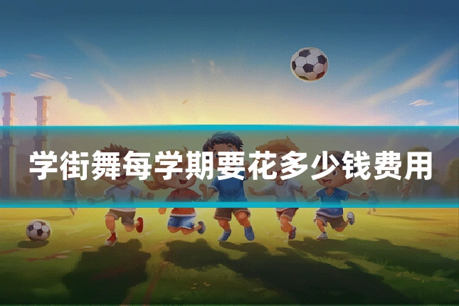 学街舞每学期要花多少钱费用