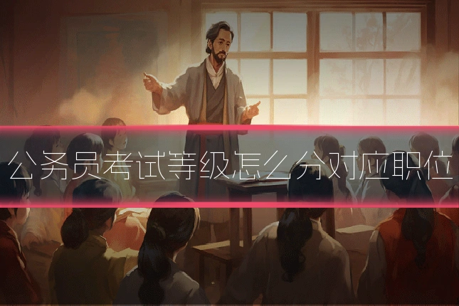 公务员考试等级怎么分对应职位