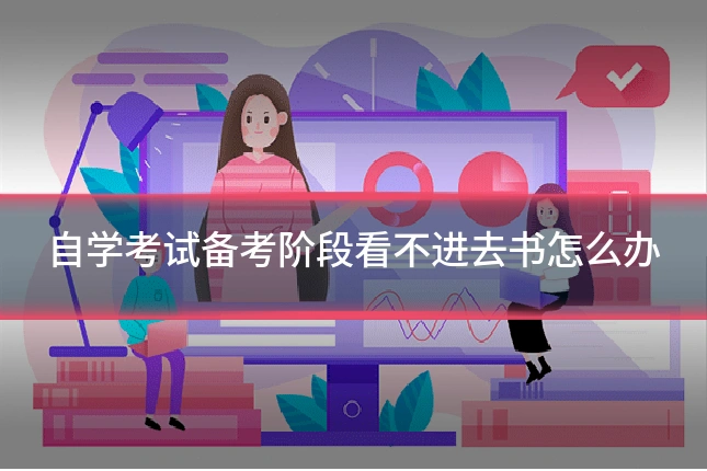 自学考试备考阶段看不进去书怎么办