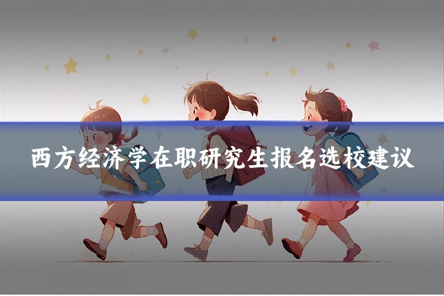 西方经济学在职研究生报名选校建议