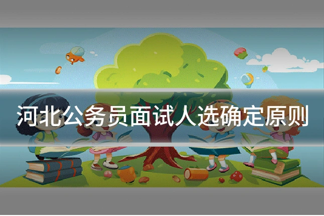 河北公务员面试人选确定原则