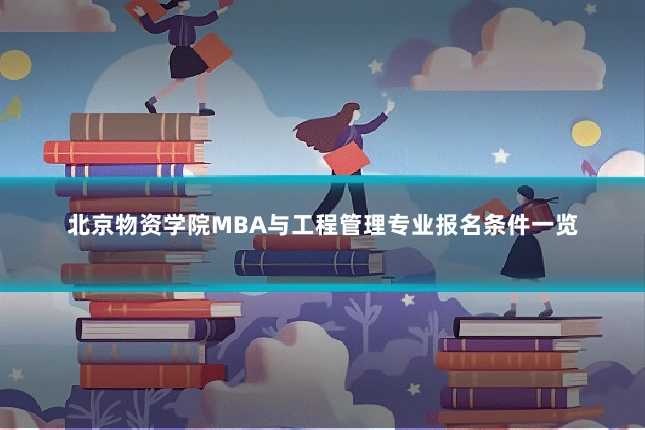 北京物资学院MBA与工程管理专业报名条件一览