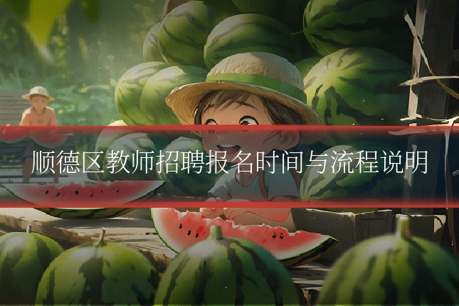顺德区教师招聘报名时间与流程说明