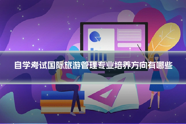自学考试国际旅游管理专业培养方向有哪些