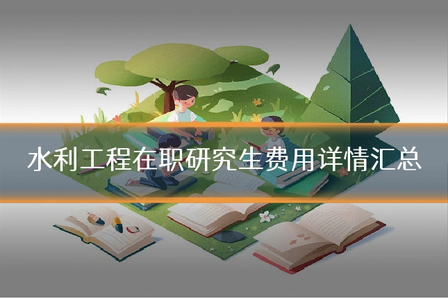 水利工程在职研究生费用详情汇总