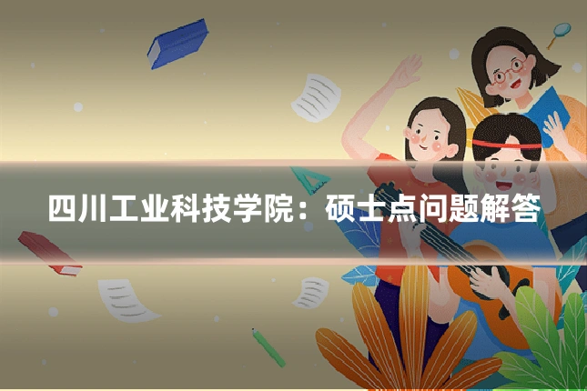 四川工业科技学院：硕士点问题解答
