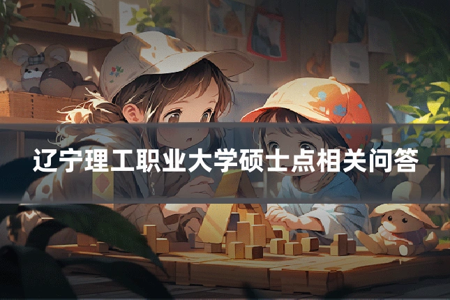 辽宁理工职业大学硕士点相关问答