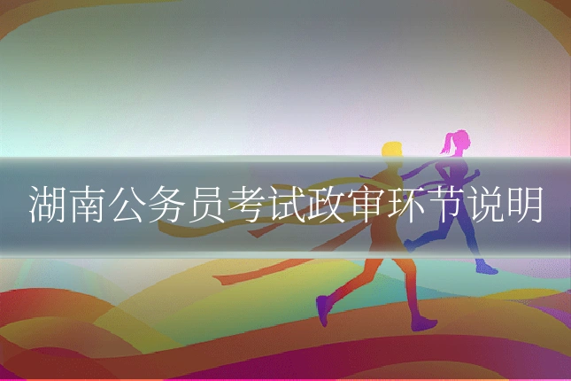 湖南公务员考试政审环节说明
