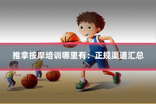 推拿按摩培训哪里有：正规渠道汇总
