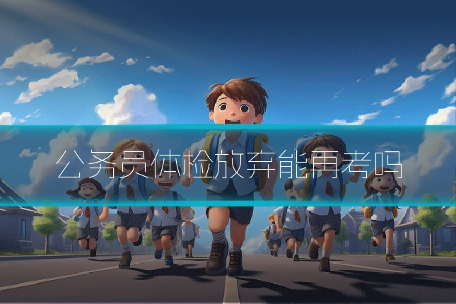 公务员体检放弃能再考吗