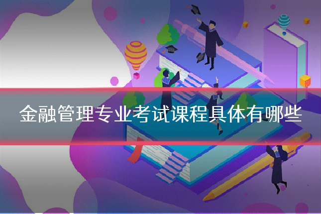金融管理专业考试课程具体有哪些