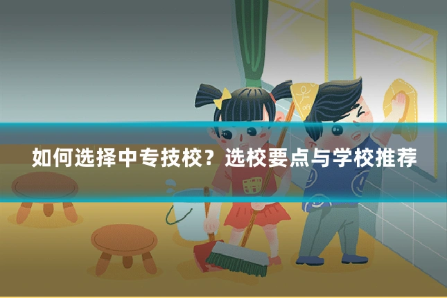 如何选择中专技校？选校要点与学校推荐