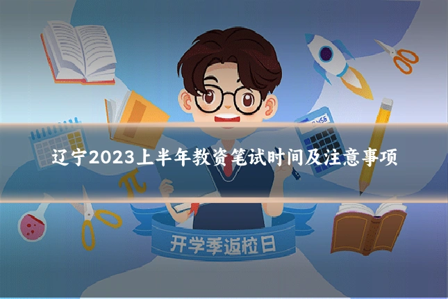 辽宁2023上半年教资笔试时间及注意事项