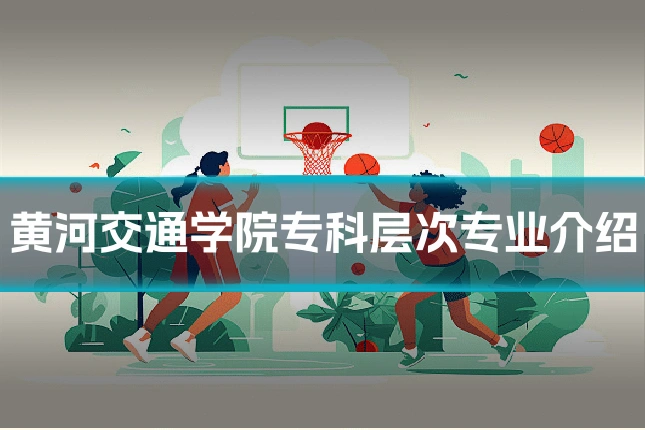 黄河交通学院专科层次专业介绍