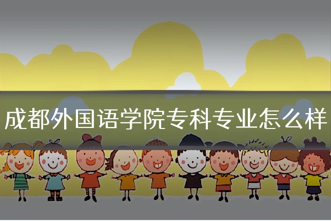 成都外国语学院专科专业怎么样