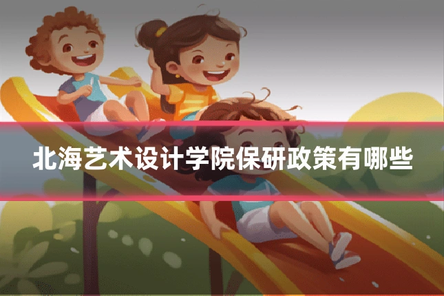 北海艺术设计学院保研政策有哪些