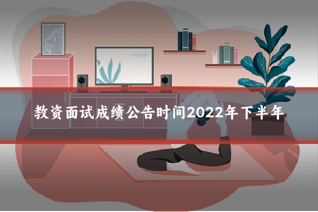 教资面试成绩公告时间2022年下半年