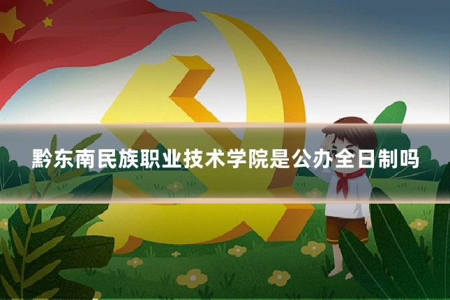 黔东南民族职业技术学院是公办全日制吗