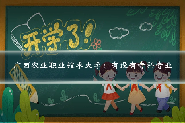 广西农业职业技术大学：有没有专科专业