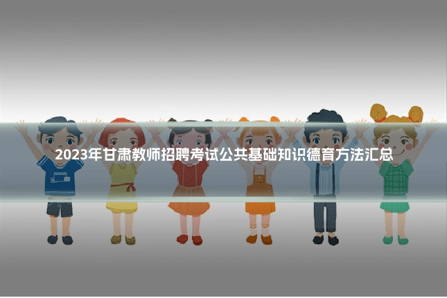 2023年甘肃教师招聘考试公共基础知识德育方法汇总