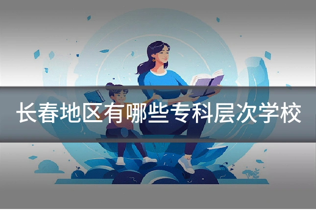 长春地区有哪些专科层次学校